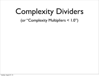 Complexity Dividers
(or “Complexity Multipliers < 1.0”)
Tuesday, August 27, 13
 