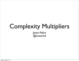 Complexity Multipliers
Jason Felice
@eraserhd
Tuesday, August 27, 13
 