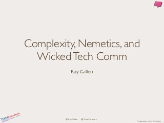 Presentation	
  ©	
  2015	
  Ray	
  Gallon
@RayGallon	
  	
  	
  	
  	
  	
  	
  @Transformsoc
Complexity, Nemetics, and
WickedTech Comm 
Ray	
  Gallon
 