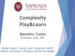Complexity
Play&Learn
Massimo Conte
November 15th, 2021
«Design Issues» Course, prof. Antonella Sbrilli
Master of Science in Product and Service Design
 
