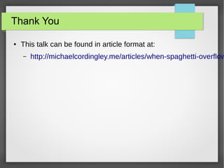 Thank You
●

This talk can be found in article format at:
–

http://michaelcordingley.me/articles/when-spaghetti-overflow

 