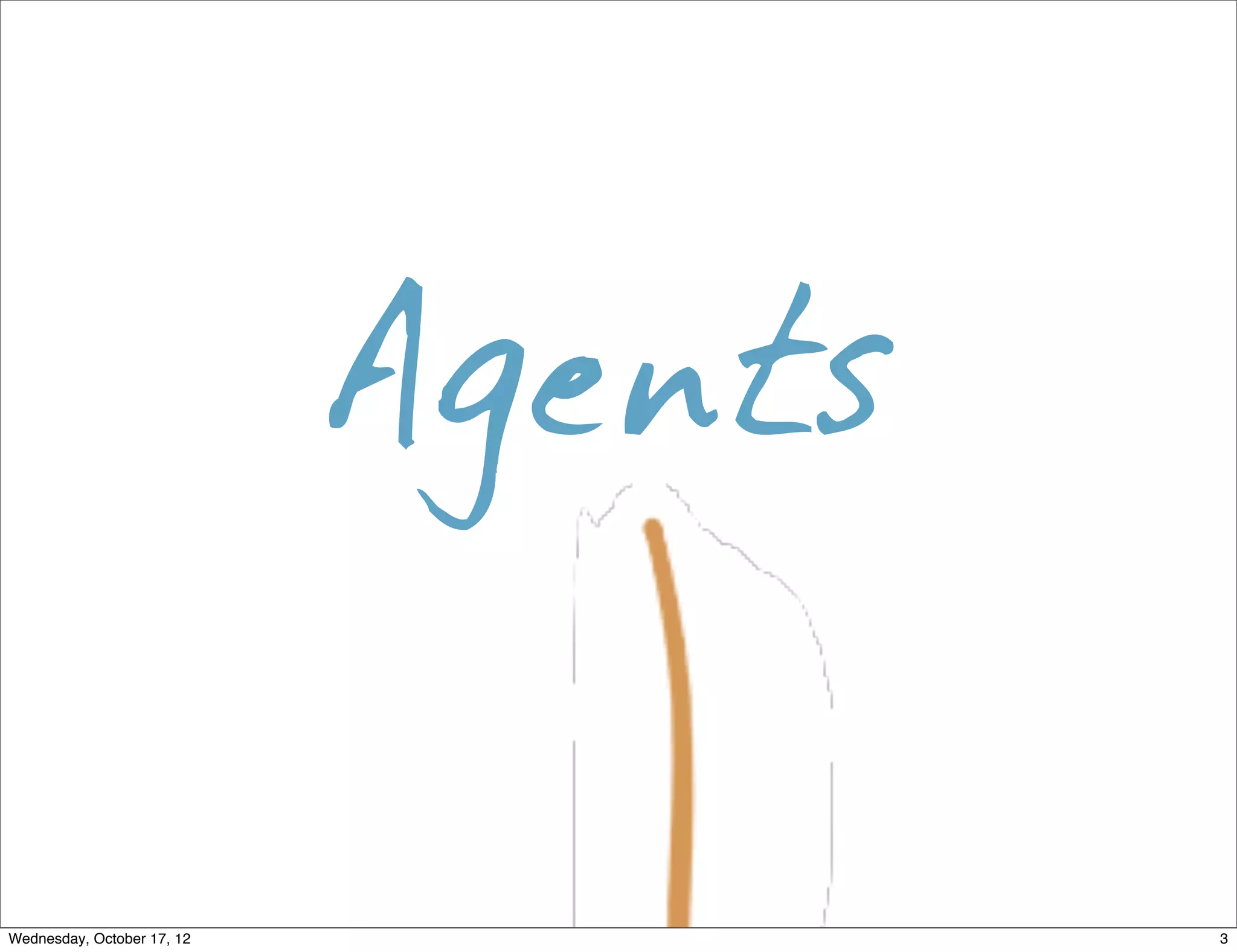 Agents

Wednesday, October 17, 12            3
 