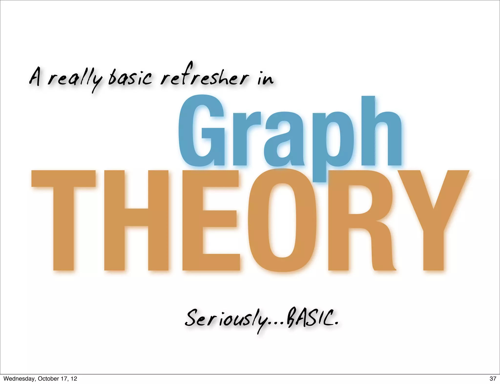 A really basic refresher in



                            Graph
        THEORY              Seriously...BASIC.

Wednesday, October 17, 12                        37
 