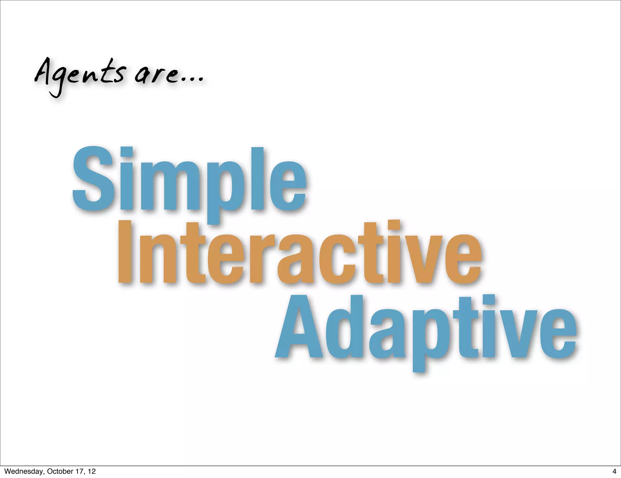 Agents are...



                  Simple
                   Interactive
                        Adaptive
Wednesday, October 17, 12          4
 