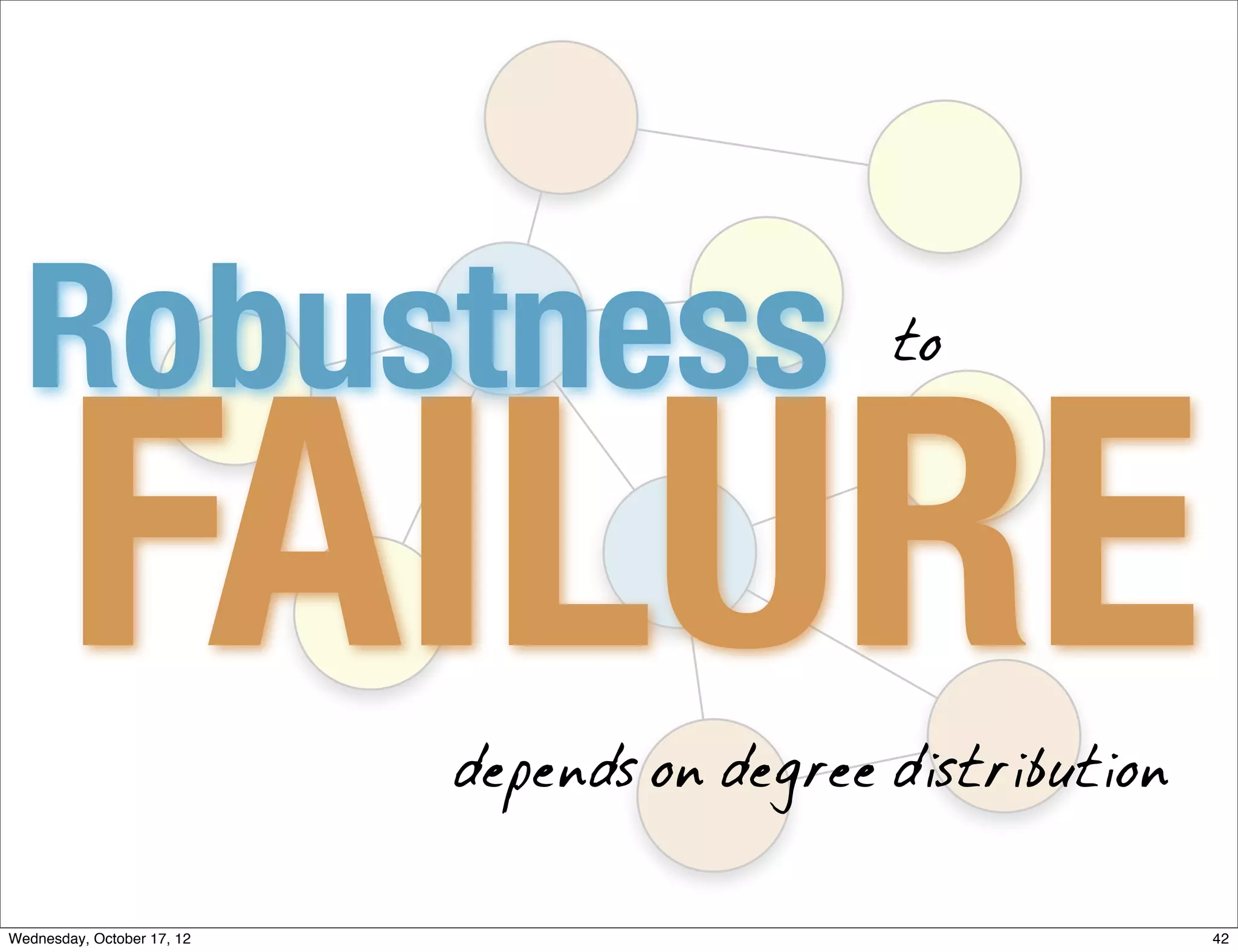 Robustness                                  to




       FAILURE              depends on degree distribution


Wednesday, October 17, 12                                    42
 