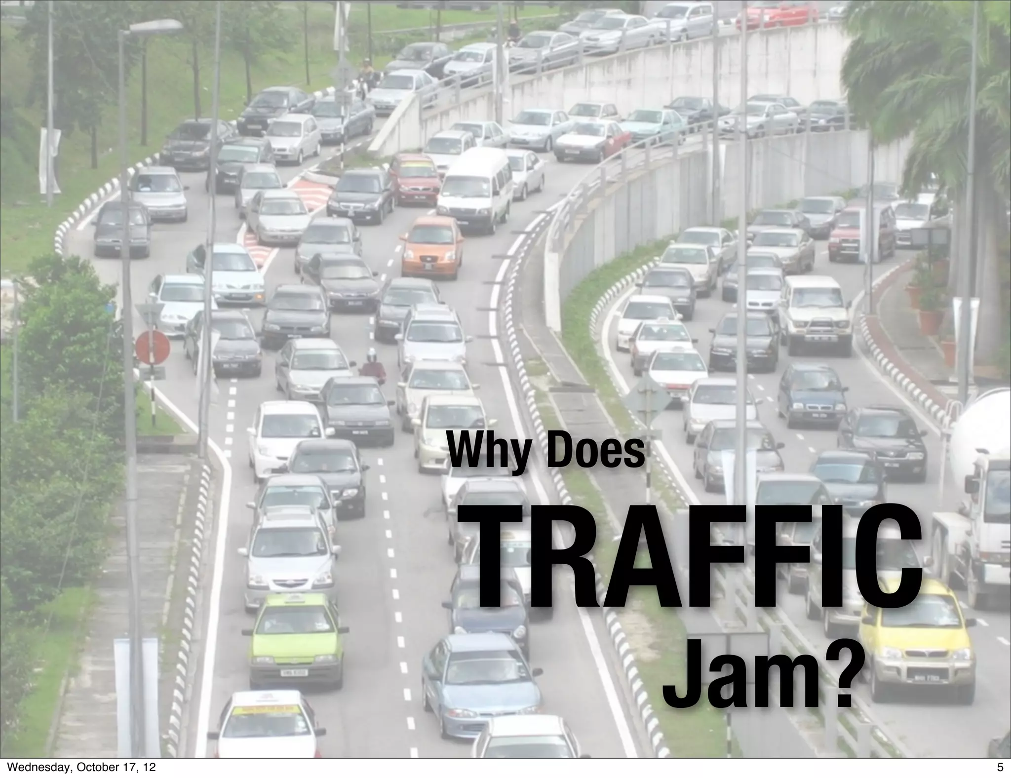 Why Does

                            TRAFFIC
                                       Jam?
Wednesday, October 17, 12                     5
 
