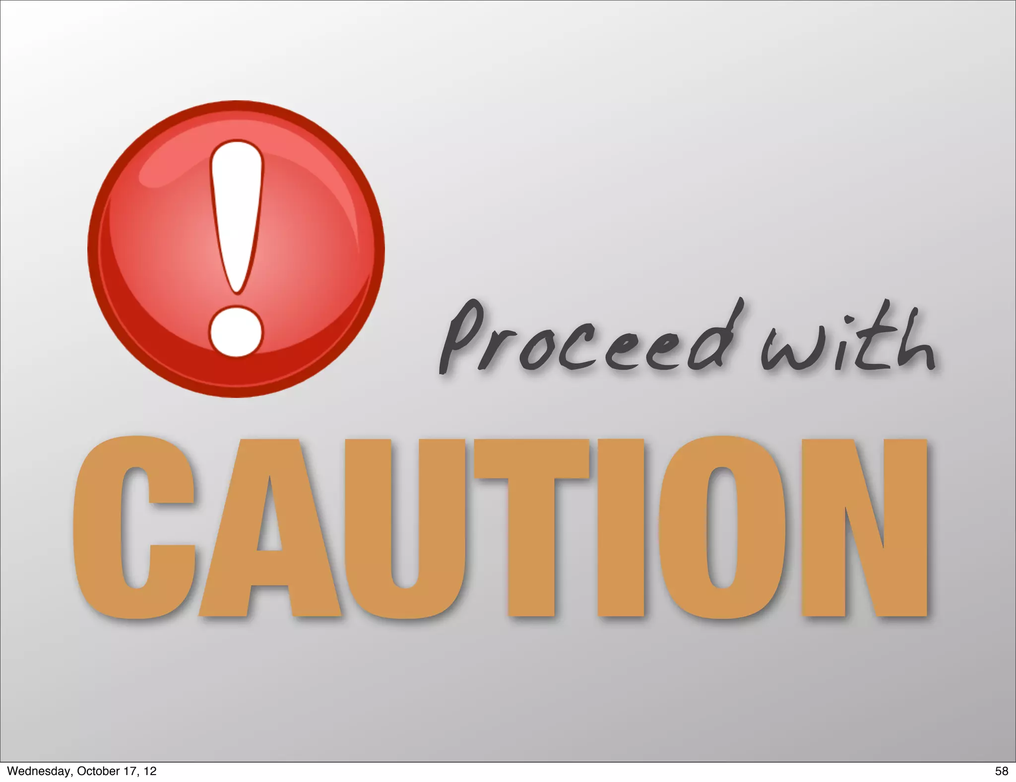 Proceed with


          CAUTION
Wednesday, October 17, 12                  58
 