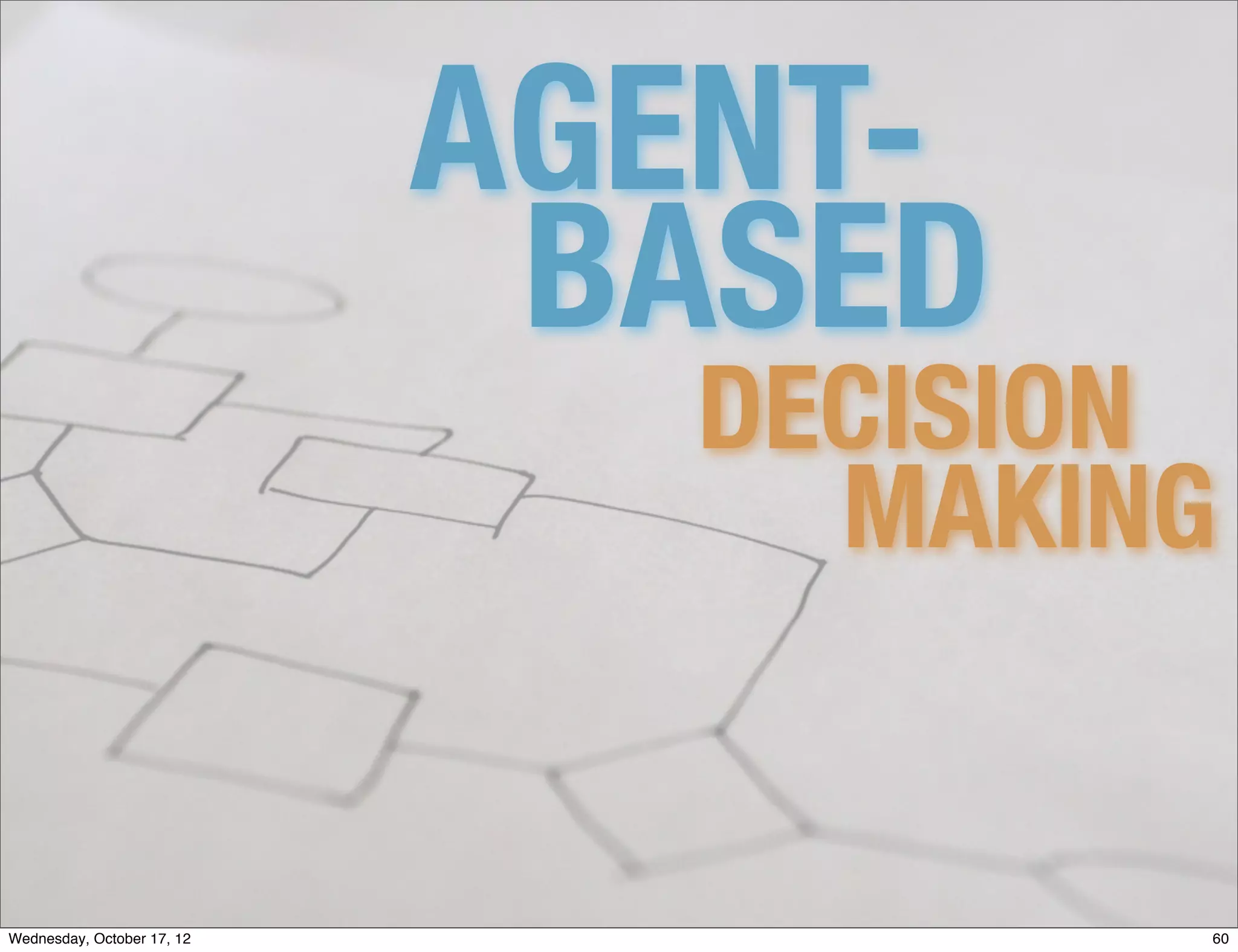 AGENT-
                             BASED
                              DECISION
                                MAKING


Wednesday, October 17, 12            60
 