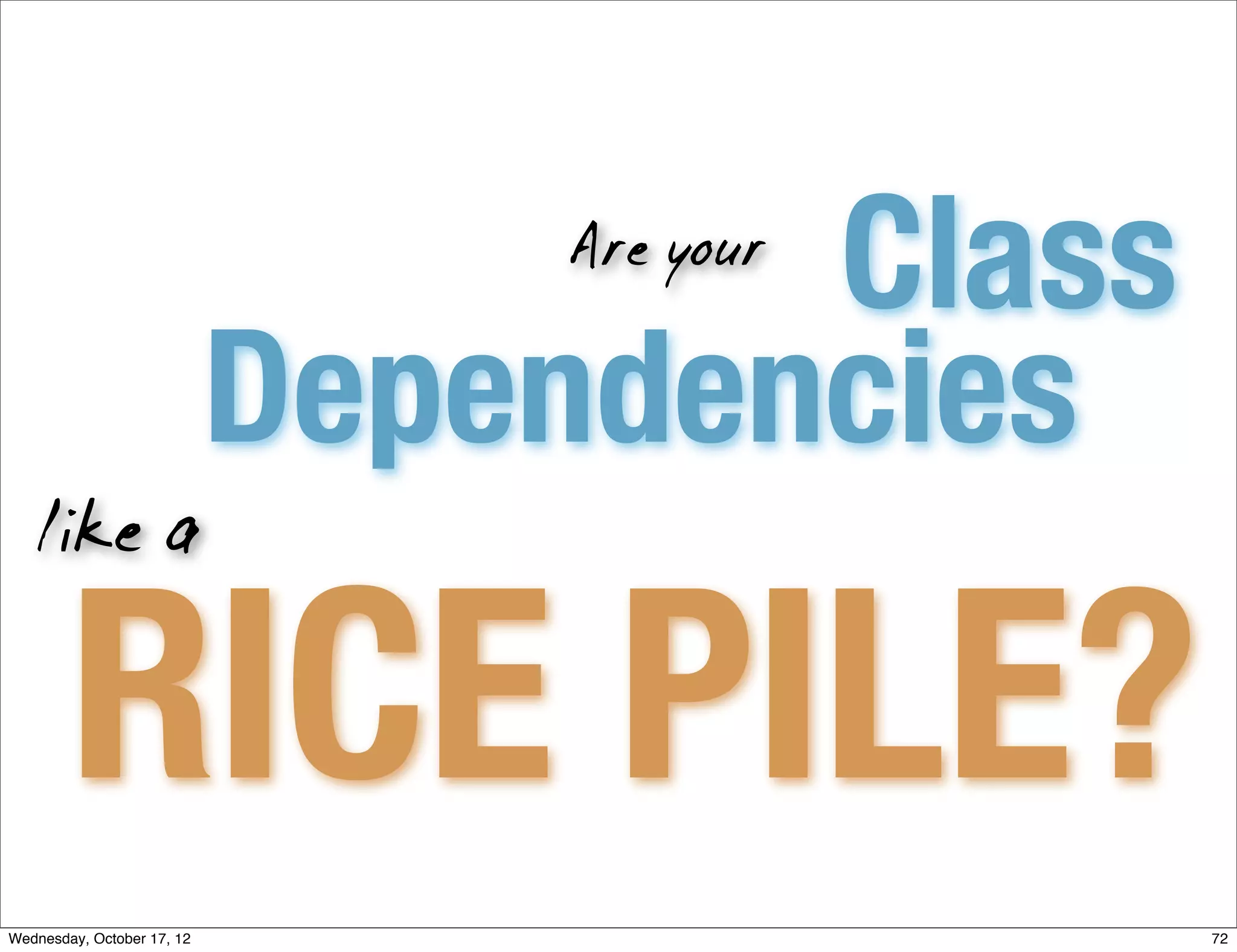 Class
                                Are your


                            Dependencies
   like a


        RICE PILE?
Wednesday, October 17, 12                   72
 