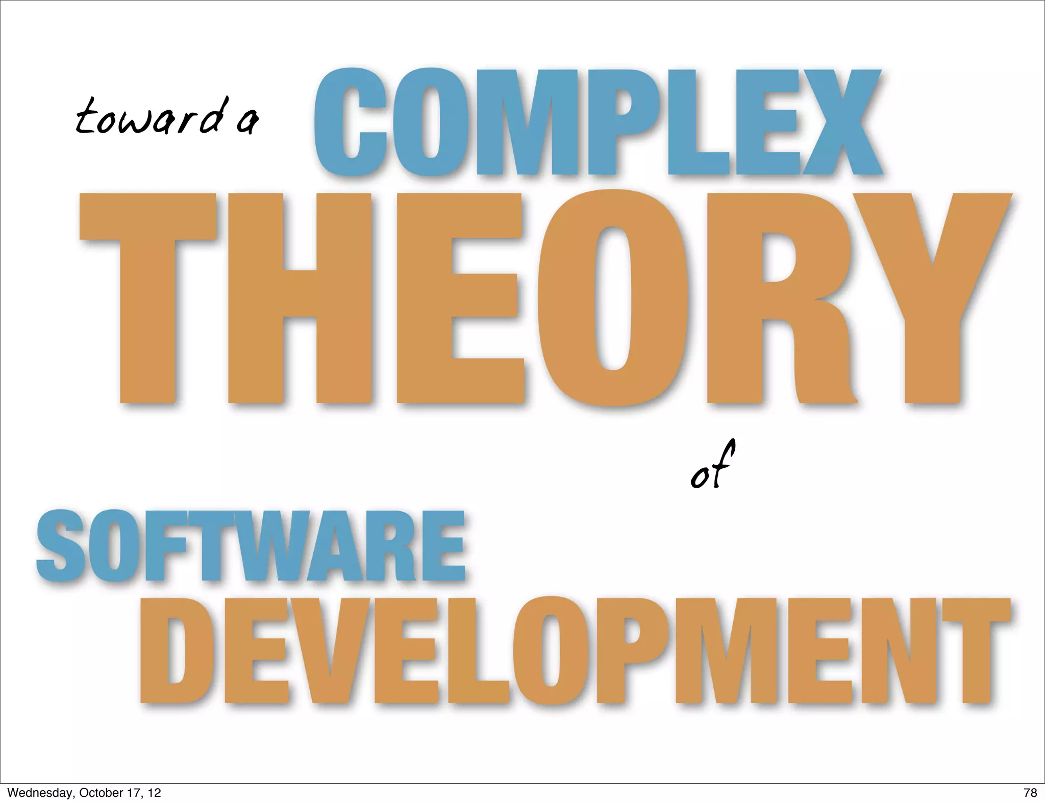 toward a
                            COMPLEX
           THEORY               of

    SOFTWARE
                    DEVELOPMENT
Wednesday, October 17, 12             78
 
