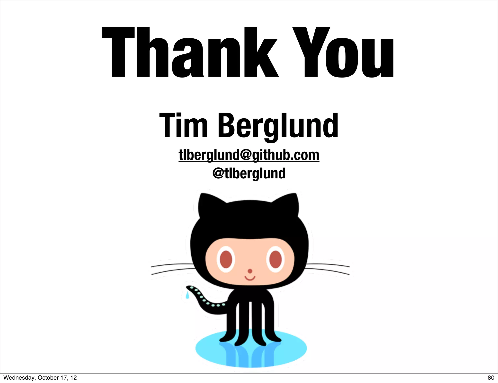 Thank You
                             Tim Berglund
                              tlberglund@github.com
                                    @tlberglund




Wednesday, October 17, 12                             80
 