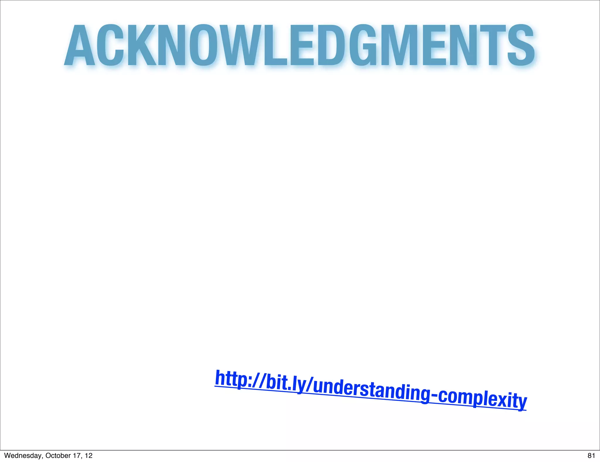 ACKNOWLEDGMENTS




                            http://bit.ly/unde
                                              rstanding-compl
                                                             exity

Wednesday, October 17, 12                                            81
 