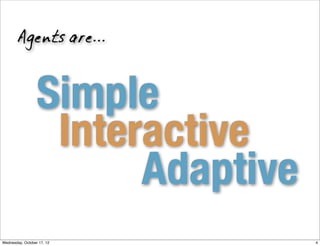 Agents are...



                  Simple
                   Interactive
                        Adaptive
Wednesday, Octob...