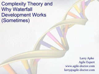 Complexity Theory and
Why Waterfall
Development Works
(Sometimes)

Larry Apke
Agile Expert
www.agile-doctor.com
larry@agile-doctor.com

 