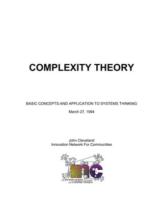 COMPLEXITY THEORY


BASIC CONCEPTS AND APPLICATION TO SYSTEMS THINKING

                    March 27, 1994




                      John Cleveland
           Innovation Network For Communities
 