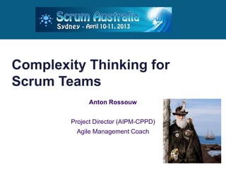 Complexity Thinking for
Scrum Teams
              Anton Rossouw


        Project Director (AIPM-CPPD)
         Agile Management Coach
 