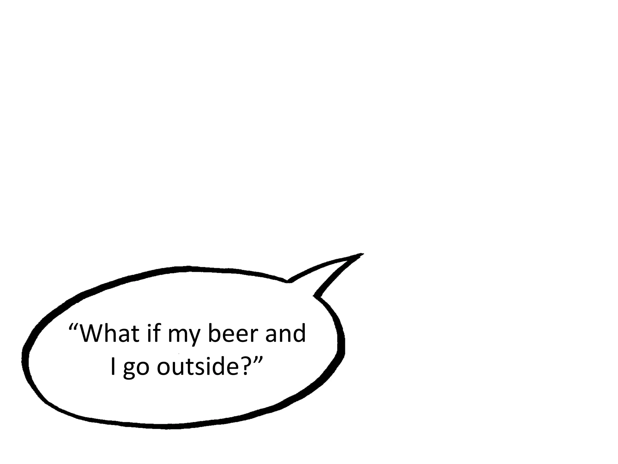 “What if my beer and
I go outside?”
 