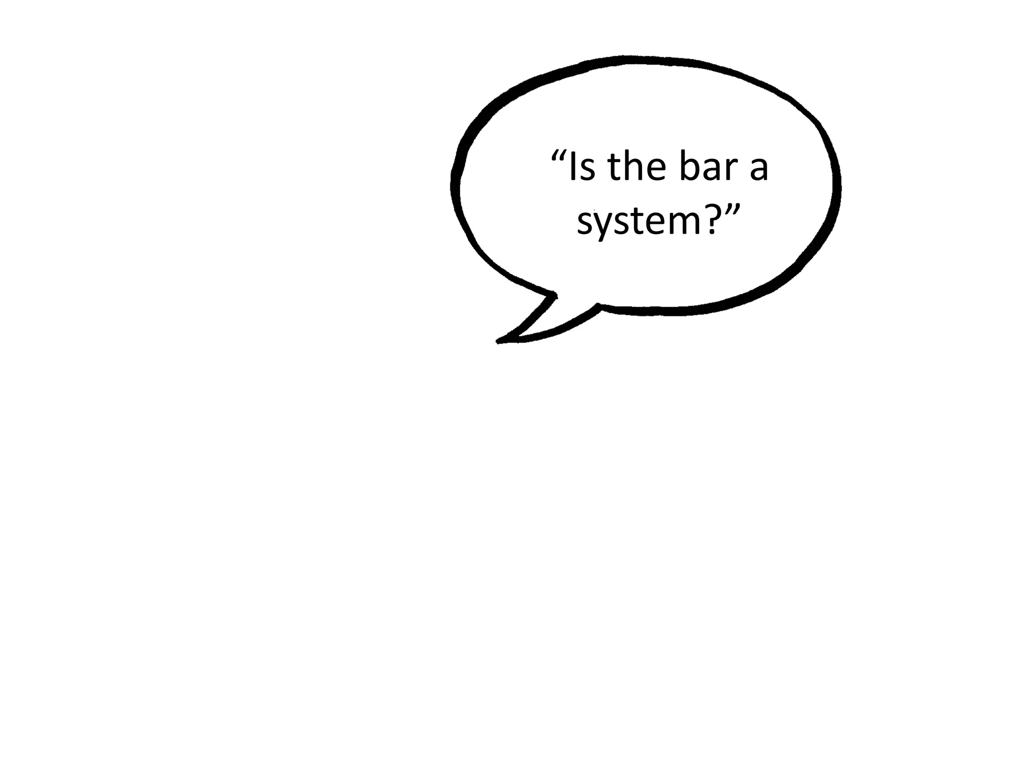 “Is the bar a
system?”
 