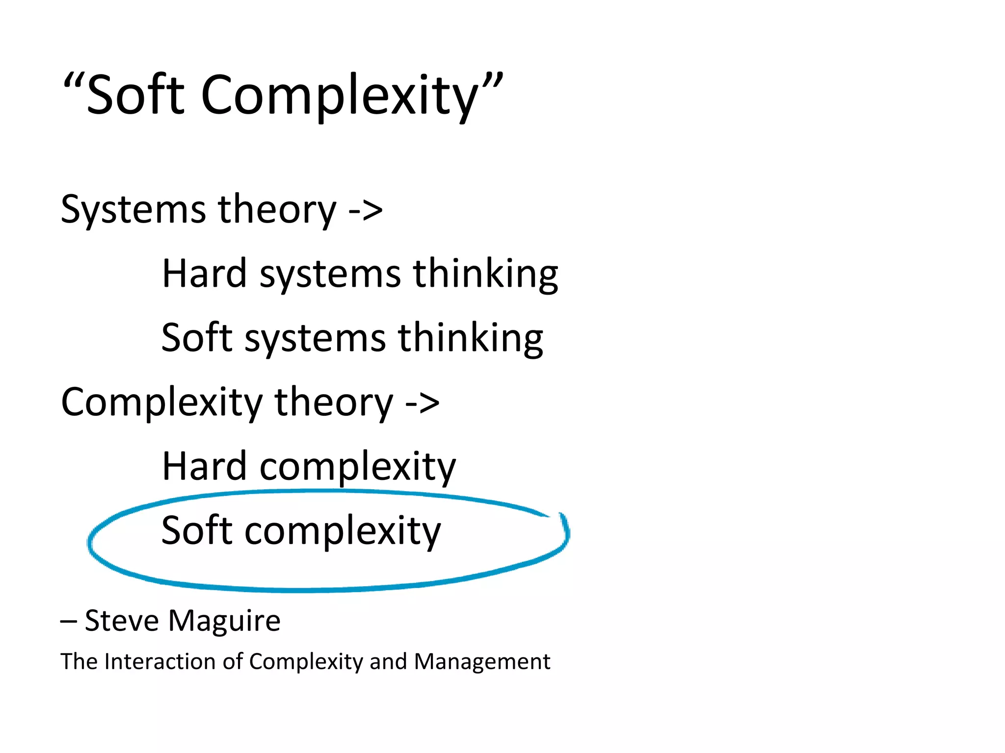 “Soft Complexity”
Systems theory ->
Hard systems thinking
Soft systems thinking
Complexity theory ->
Hard complexity
Soft complexity
– Steve Maguire
The Interaction of Complexity and Management
 