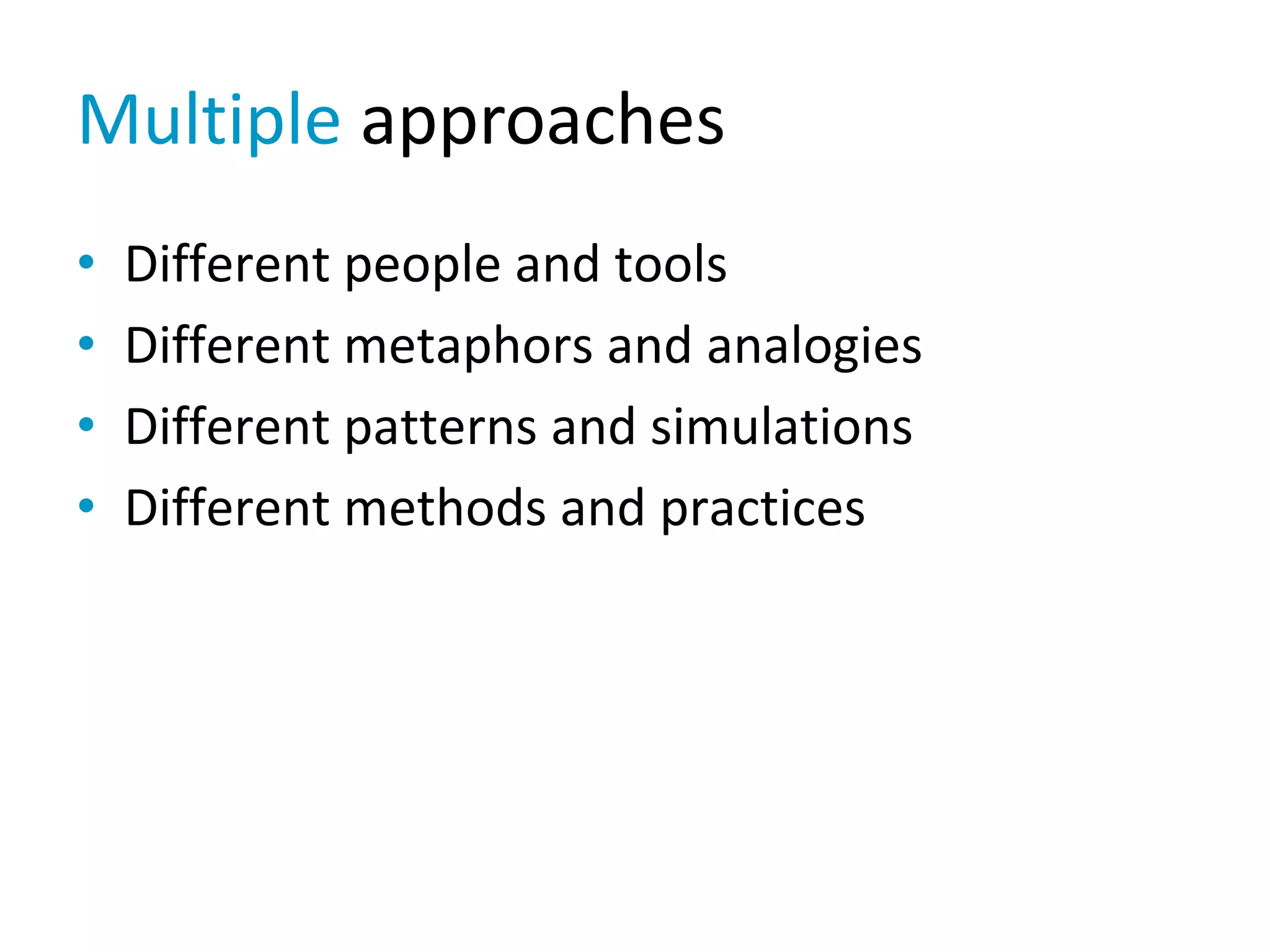 Different people and tools•
Different metaphors and analogies•
Different patterns and simulations•
Different methods and practices•
Multiple approaches
 