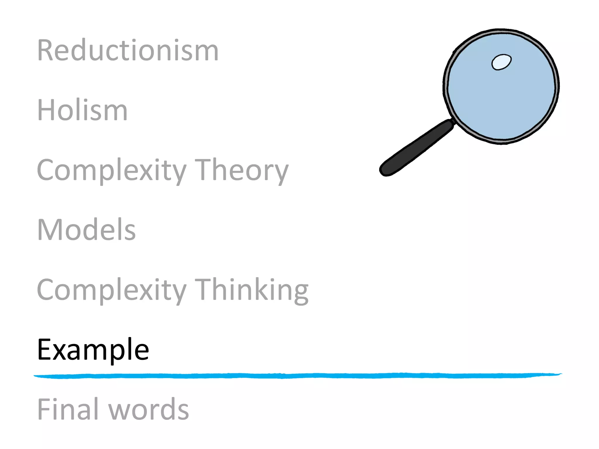 Reductionism
Holism
Complexity Theory
Models
Complexity Thinking
Example
Final words
 