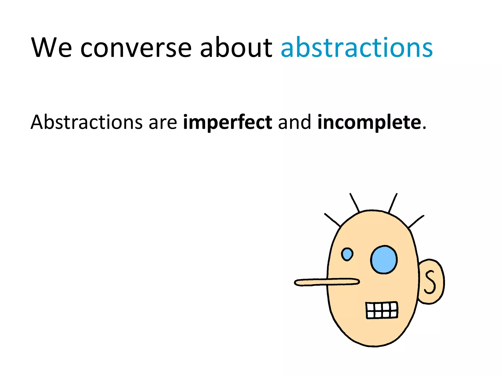 We converse about abstractions
Abstractions are imperfect and incomplete.
 