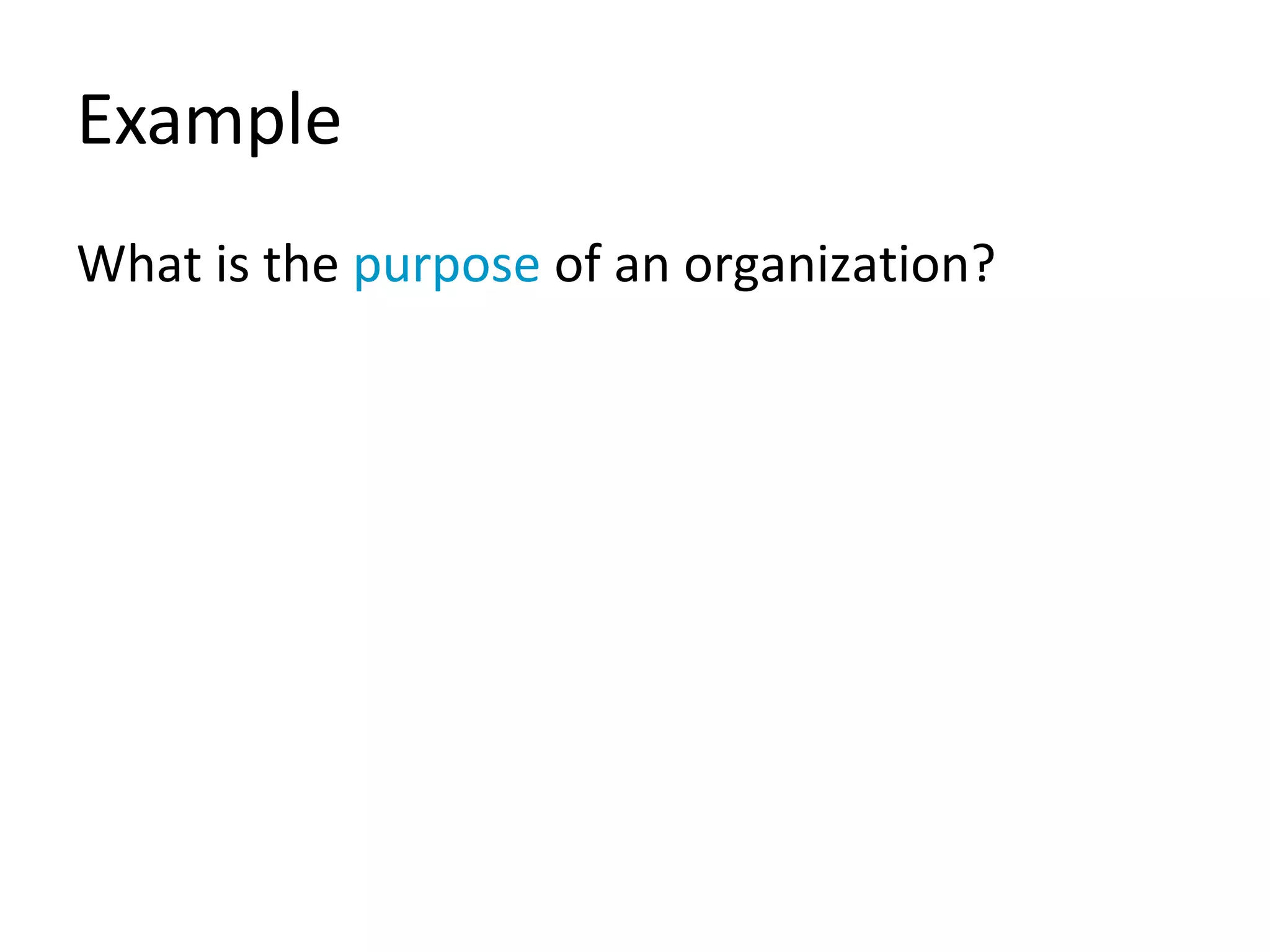Example
What is the purpose of an organization?
 