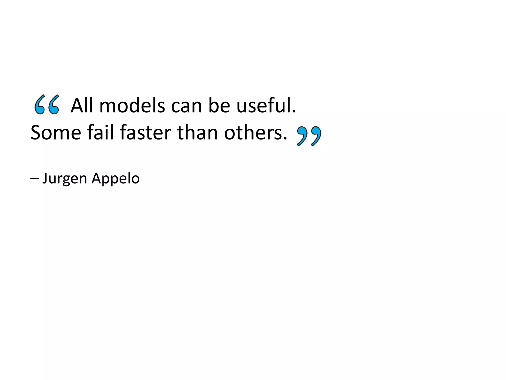 All models can be useful.
Some fail faster than others.
– Jurgen Appelo
 