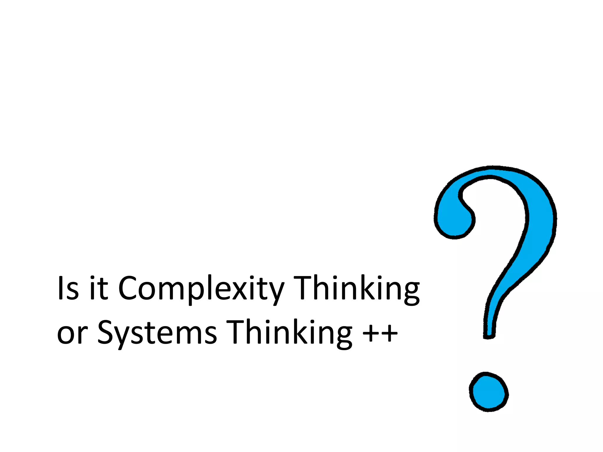 Is it Complexity Thinking
or Systems Thinking ++
 