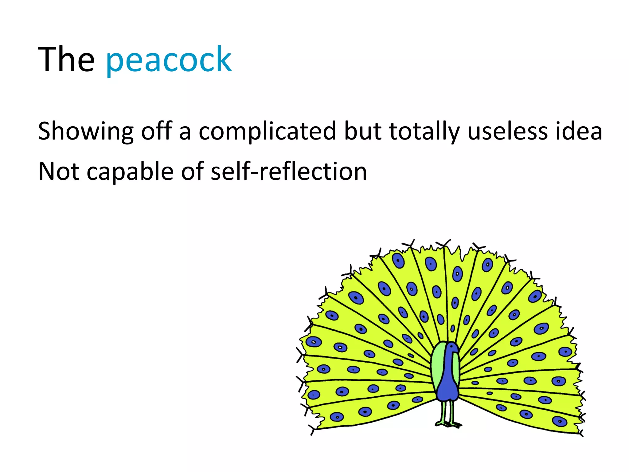 The peacock
Showing off a complicated but totally useless idea
Not capable of self-reflection
 