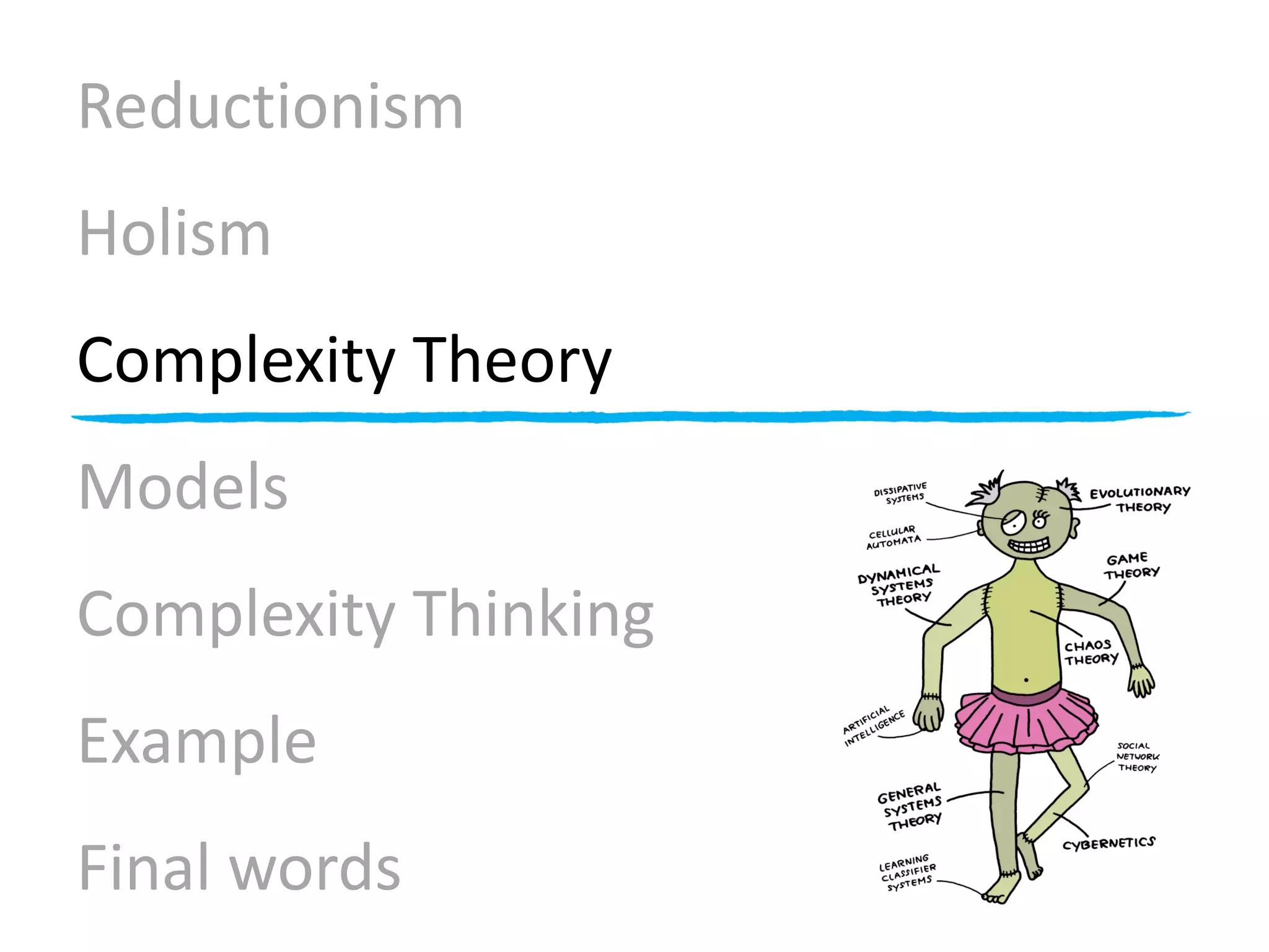 Reductionism
Holism
Complexity Theory
Models
Complexity Thinking
Example
Final words
 