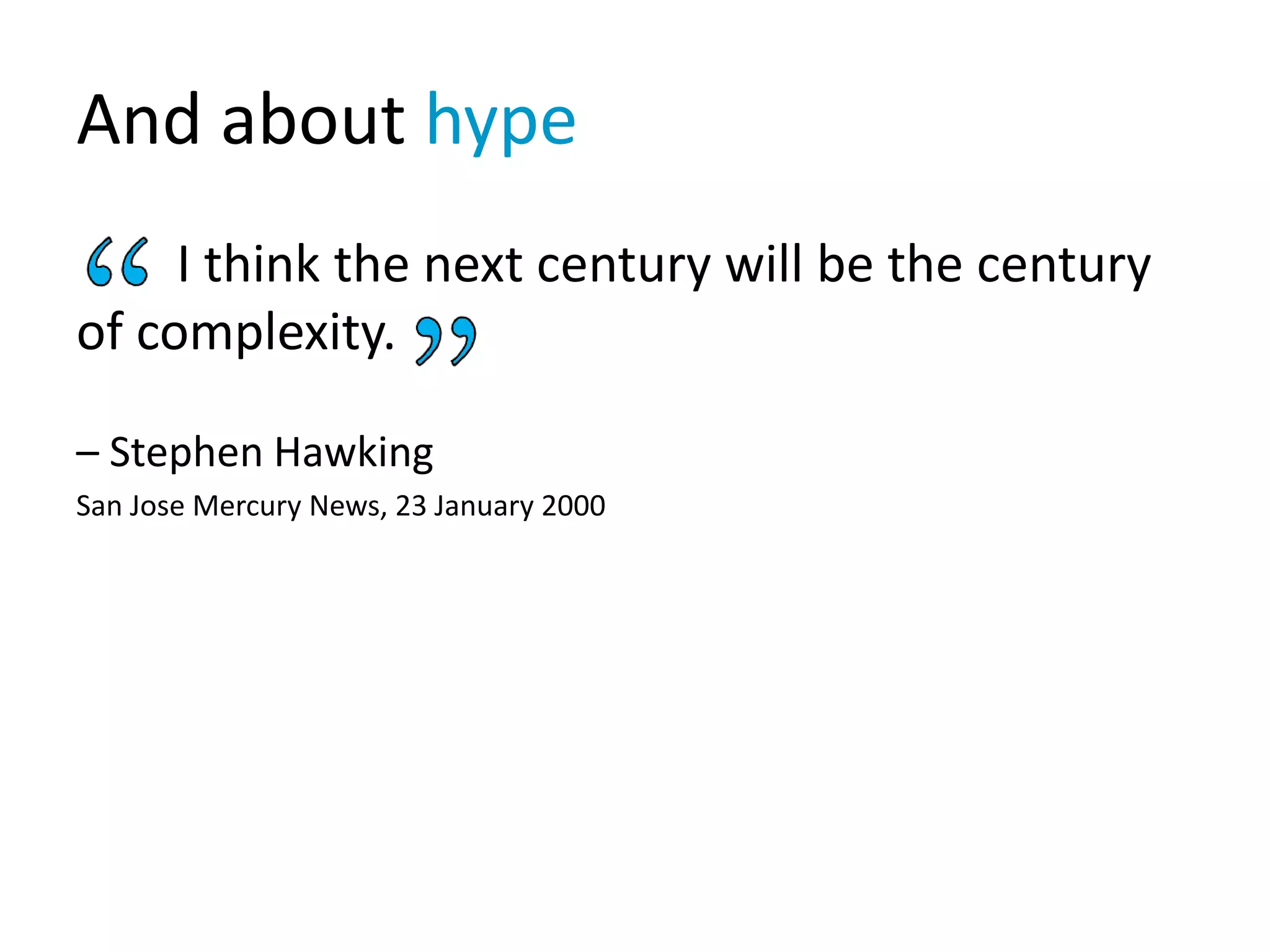 And about hype
I think the next century will be the century
of complexity.
– Stephen Hawking
San Jose Mercury News, 23 January 2000
 