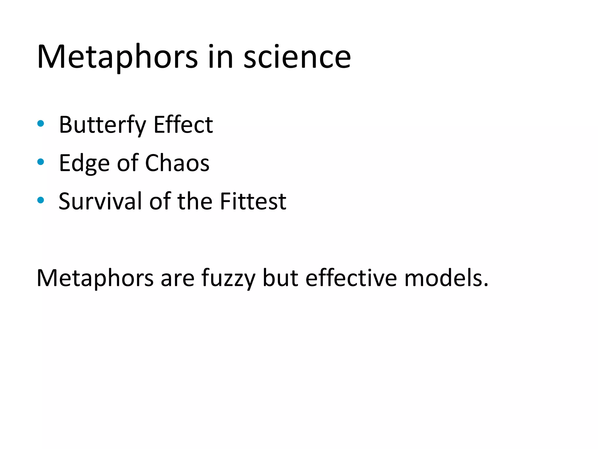 Metaphors in science
• Butterfy Effect
• Edge of Chaos
• Survival of the Fittest
Metaphors are fuzzy but effective models.
 
