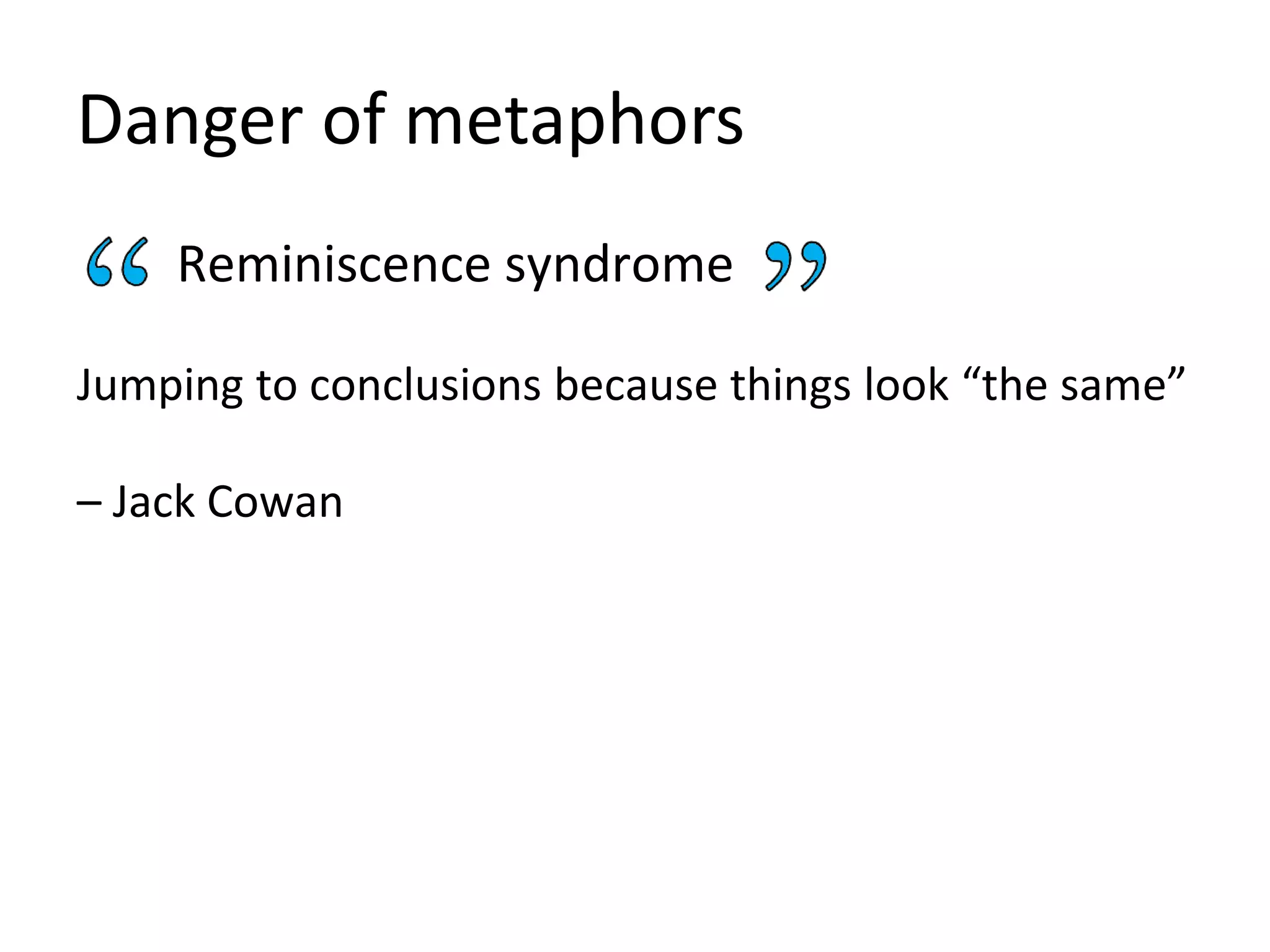 Danger of metaphors
Reminiscence syndrome
Jumping to conclusions because things look “the same”
– Jack Cowan
 