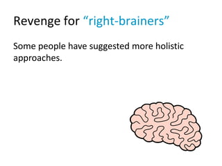 Revenge for “right-brainers”
Some people have suggested more holistic
approaches.
 