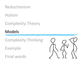 Reductionism
Holism
Complexity Theory
Models
Complexity Thinking
Example
Final words
 