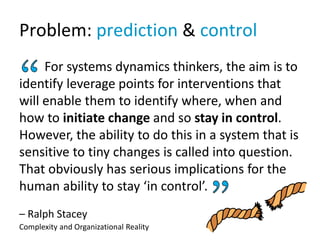Problem: prediction & control
For systems dynamics thinkers, the aim is to
identify leverage points for interventions that...