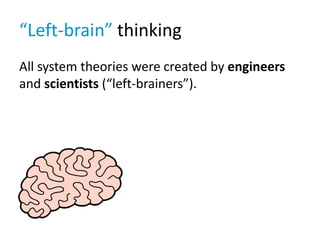 “Left-brain” thinking
All system theories were created by engineers
and scientists (“left-brainers”).
 