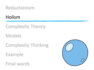 Reductionism
Holism
Complexity Theory
Models
Complexity Thinking
Example
Final words
 