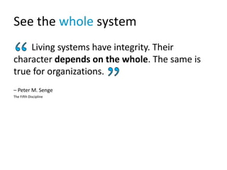 See the whole system
Living systems have integrity. Their
character depends on the whole. The same is
true for organizatio...