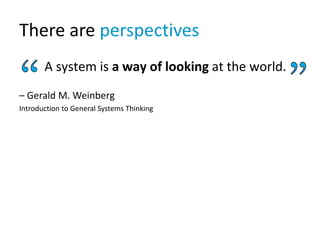 There are perspectives
A system is a way of looking at the world.
– Gerald M. Weinberg
Introduction to General Systems Thi...