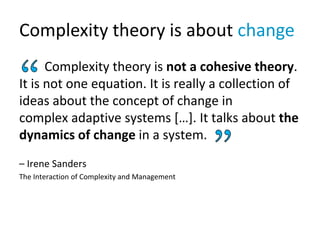 Complexity theory is about change
Complexity theory is not a cohesive theory.
It is not one equation. It is really a colle...