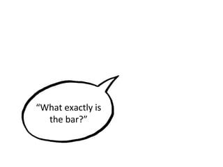 “What exactly is
the bar?”
 