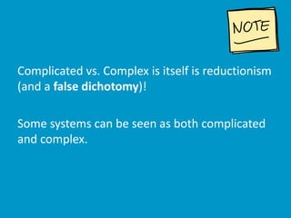Complicated vs. Complex is itself is reductionism
(and a false dichotomy)!
Some systems can be seen as both complicated
an...