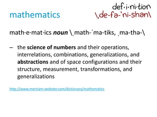mathematics
math·e·mat·ics noun ˌmath-ˈma-tiks, ˌma-thə-
– the science of numbers and their operations,
interrelations, co...