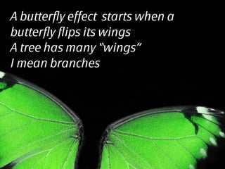 When trees ﬂip their branches
they whistle as well leading to
maximized “Butterﬂy Effect”
 