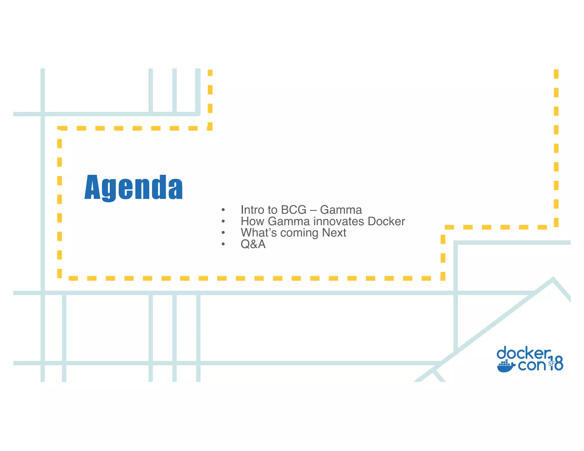 v
• Intro to BCG – Gamma
• How Gamma innovates Docker
• What’s coming Next
• Q&A
Agenda
 