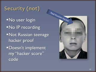 Security (not)No user loginNo IP recordingNot Russian teenage hacker proofDoesn't implement my “hacker score” code41Real Russian Hacker