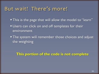 But wait!  There’s more!This is the page that will allow the model to “learn”Users can click on and off templates for their environmentThe system will remember those choices and adjust the weightingThis portion of the code is not complete 60