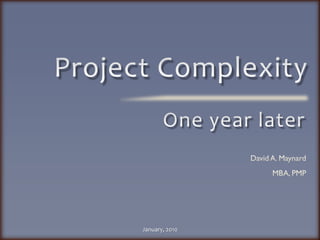 Project Complexity One year later David A. Maynard MBA, PMP January, 2010 